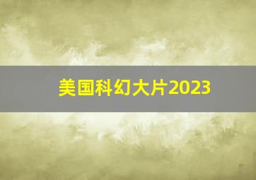 美国科幻大片2023