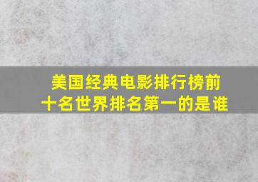 美国经典电影排行榜前十名世界排名第一的是谁