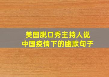 美国脱口秀主持人说中国疫情下的幽默句子