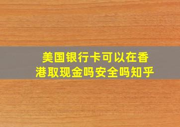 美国银行卡可以在香港取现金吗安全吗知乎