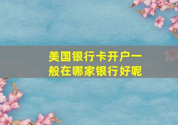 美国银行卡开户一般在哪家银行好呢