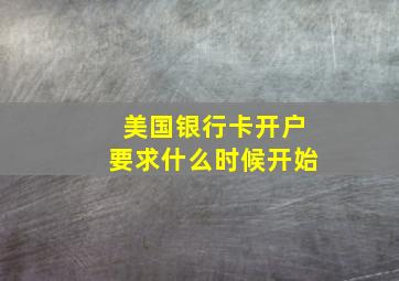 美国银行卡开户要求什么时候开始