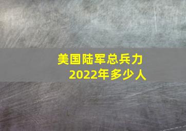 美国陆军总兵力2022年多少人