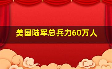 美国陆军总兵力60万人