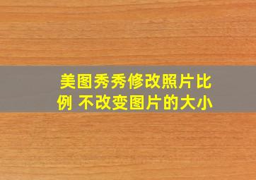 美图秀秀修改照片比例 不改变图片的大小