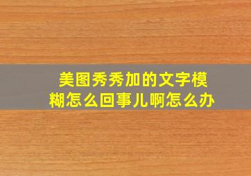 美图秀秀加的文字模糊怎么回事儿啊怎么办