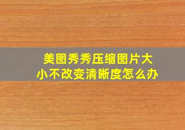 美图秀秀压缩图片大小不改变清晰度怎么办