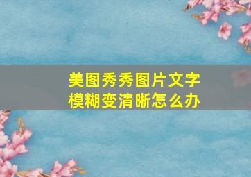 美图秀秀图片文字模糊变清晰怎么办