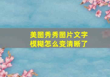 美图秀秀图片文字模糊怎么变清晰了