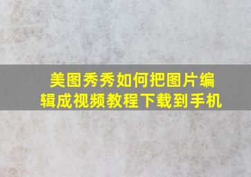 美图秀秀如何把图片编辑成视频教程下载到手机