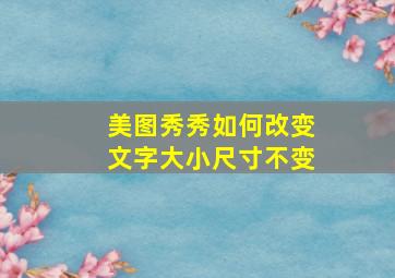 美图秀秀如何改变文字大小尺寸不变