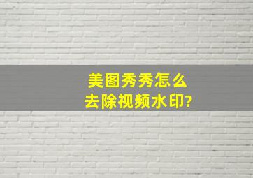 美图秀秀怎么去除视频水印?