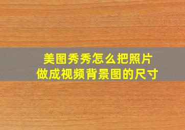 美图秀秀怎么把照片做成视频背景图的尺寸