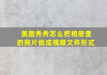 美图秀秀怎么把相册里的照片做成视频文件形式