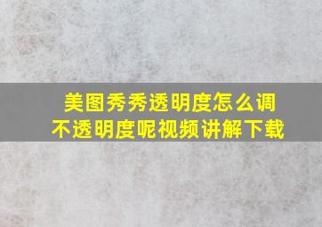 美图秀秀透明度怎么调不透明度呢视频讲解下载