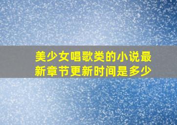 美少女唱歌类的小说最新章节更新时间是多少