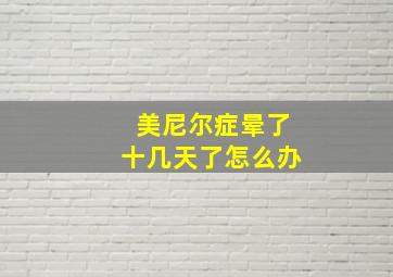 美尼尔症晕了十几天了怎么办