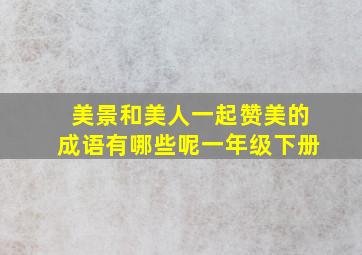 美景和美人一起赞美的成语有哪些呢一年级下册