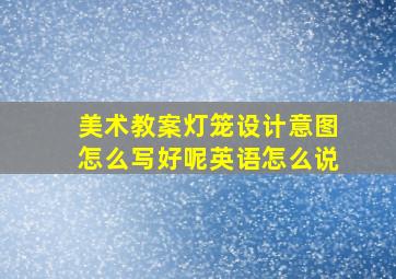 美术教案灯笼设计意图怎么写好呢英语怎么说