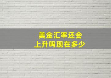 美金汇率还会上升吗现在多少