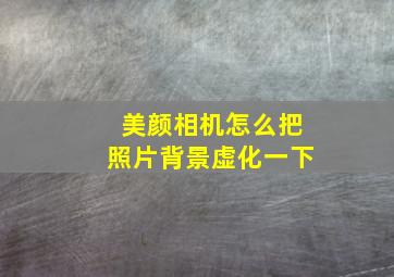 美颜相机怎么把照片背景虚化一下