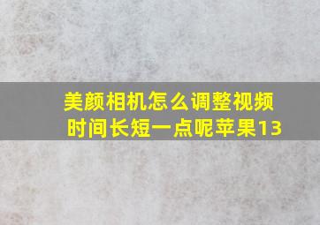 美颜相机怎么调整视频时间长短一点呢苹果13