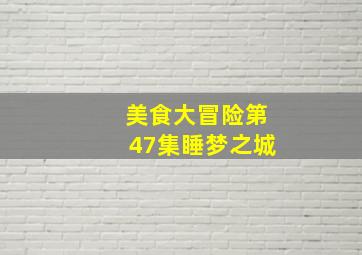 美食大冒险第47集睡梦之城