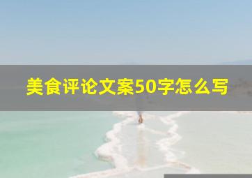 美食评论文案50字怎么写