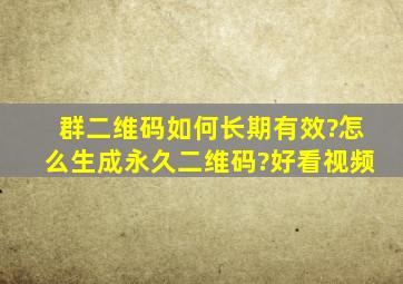 群二维码如何长期有效?怎么生成永久二维码?好看视频