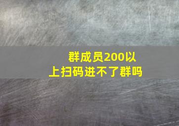 群成员200以上扫码进不了群吗