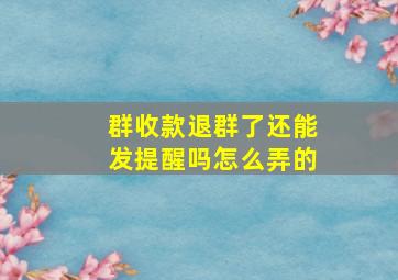 群收款退群了还能发提醒吗怎么弄的