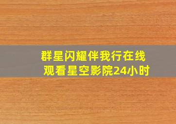 群星闪耀伴我行在线观看星空影院24小时