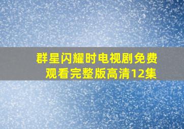 群星闪耀时电视剧免费观看完整版高清12集