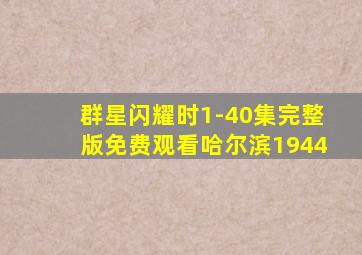 群星闪耀时1-40集完整版免费观看哈尔滨1944