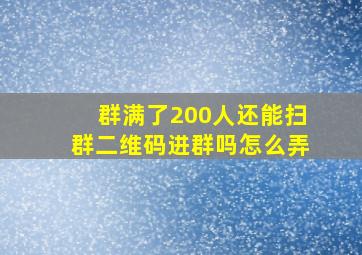 群满了200人还能扫群二维码进群吗怎么弄