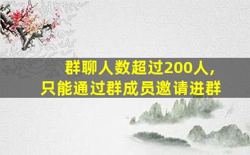 群聊人数超过200人,只能通过群成员邀请进群