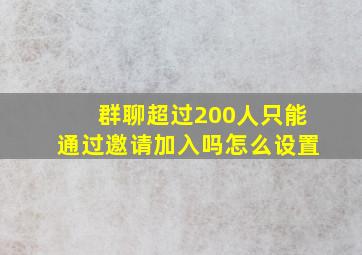 群聊超过200人只能通过邀请加入吗怎么设置