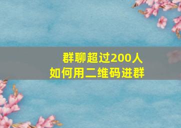 群聊超过200人如何用二维码进群