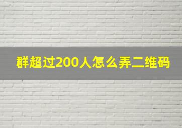 群超过200人怎么弄二维码