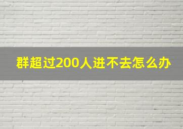 群超过200人进不去怎么办