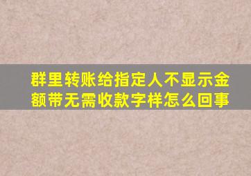 群里转账给指定人不显示金额带无需收款字样怎么回事