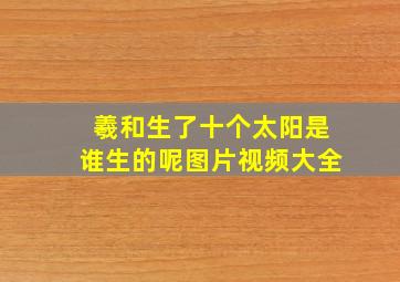 羲和生了十个太阳是谁生的呢图片视频大全