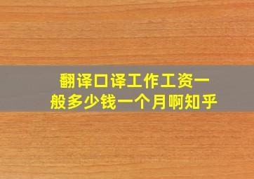 翻译口译工作工资一般多少钱一个月啊知乎