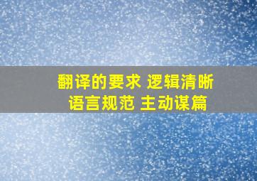 翻译的要求 逻辑清晰 语言规范 主动谋篇