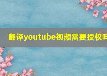 翻译youtube视频需要授权吗