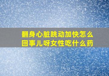 翻身心脏跳动加快怎么回事儿呀女性吃什么药