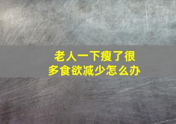 老人一下瘦了很多食欲减少怎么办