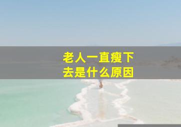 老人一直瘦下去是什么原因