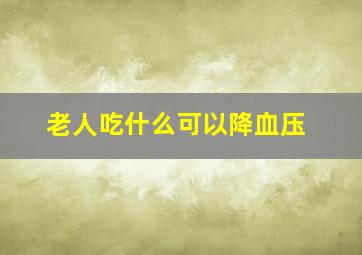 老人吃什么可以降血压