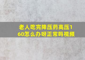 老人吃完降压药高压160怎么办呀正常吗视频